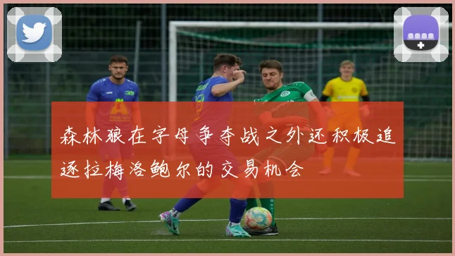 森林狼在字母争夺战之外还积极追逐拉梅洛鲍尔的交易机会