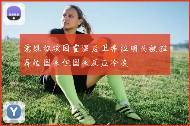 意媒称埃因霍温后卫弗拉明戈被推荐给国米但国米反应冷淡